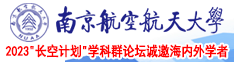 啊,骚逼,嗯,好多水网站南京航空航天大学2023“长空计划”学科群论坛诚邀海内外学者